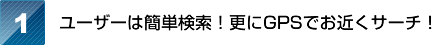 ユーザーは簡単検索！更にGPSでお近くサーチ！