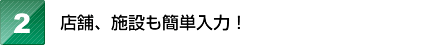 店舗、施設も簡単入力！